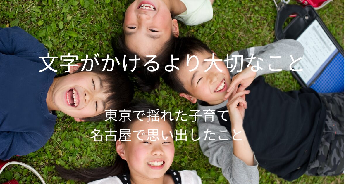 あなたが現在見ているのは 東京で揺らいだ子育て。名古屋で思い出した「文字が書けること」より大切なもの